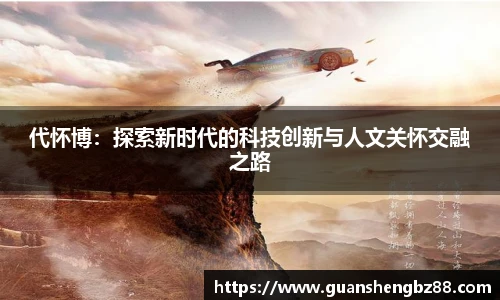 代怀博：探索新时代的科技创新与人文关怀交融之路