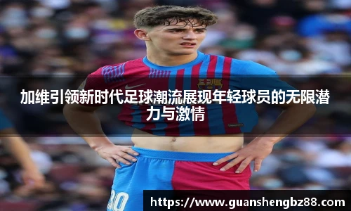 加维引领新时代足球潮流展现年轻球员的无限潜力与激情