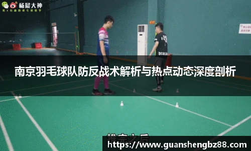 南京羽毛球队防反战术解析与热点动态深度剖析