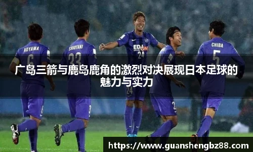 广岛三箭与鹿岛鹿角的激烈对决展现日本足球的魅力与实力