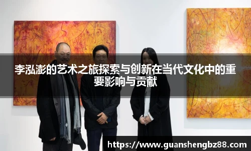 李泓澎的艺术之旅探索与创新在当代文化中的重要影响与贡献
