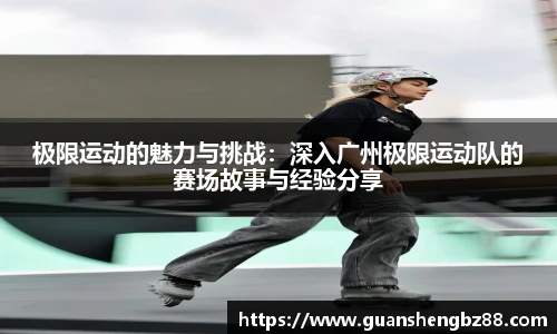 极限运动的魅力与挑战：深入广州极限运动队的赛场故事与经验分享