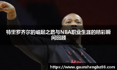 特里罗齐尔的崛起之路与NBA职业生涯的精彩瞬间回顾