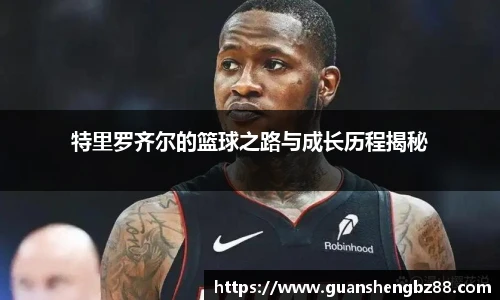 特里罗齐尔的篮球之路与成长历程揭秘