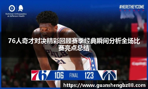76人奇才对决精彩回顾赛季经典瞬间分析全场比赛亮点总结