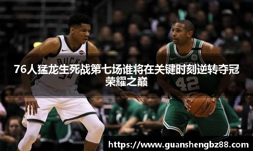 76人猛龙生死战第七场谁将在关键时刻逆转夺冠荣耀之巅